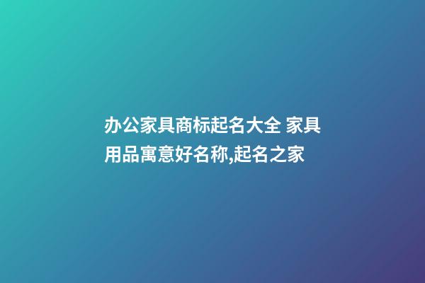 办公家具商标起名大全 家具用品寓意好名称,起名之家-第1张-商标起名-玄机派